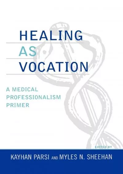 (BOOK)-Healing as Vocation: A Medical Professionalism Primer (Practicing Bioethics)