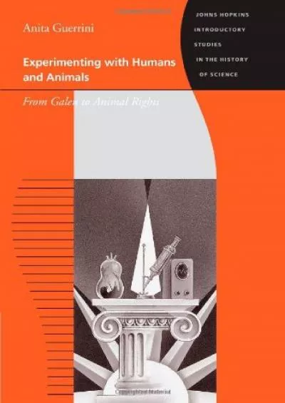 (DOWNLOAD)-Experimenting with Humans and Animals: From Galen to Animal Rights (Johns Hopkins Introductory Studies in the History of S...