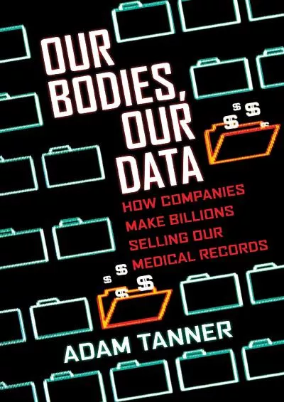 (DOWNLOAD)-Our Bodies, Our Data: How Companies Make Billions Selling Our Medical Records