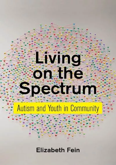 (READ)-Living on the Spectrum: Autism and Youth in Community (Anthropologies of American Medicine: Culture, Power, and Practice, 8)