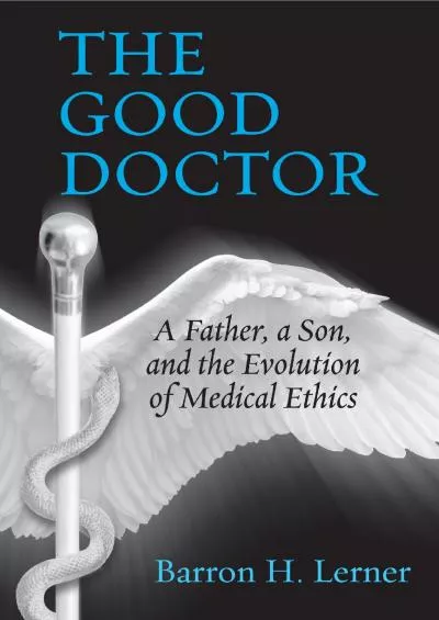 (READ)-The Good Doctor: A Father, a Son, and the Evolution of Medical Ethics