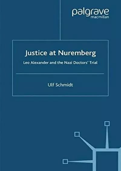 (READ)-Justice at Nuremberg: Leo Alexander and the Nazi Doctors\' Trial (St Antony\'s Series)