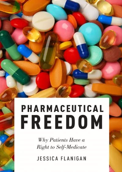 (DOWNLOAD)-Pharmaceutical Freedom: Why Patients Have a Right to Self Medicate