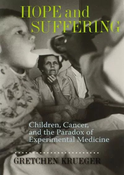 (DOWNLOAD)-Hope and Suffering: Children, Cancer, and the Paradox of Experimental Medicine