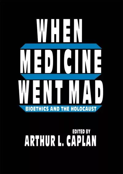 (DOWNLOAD)-When Medicine Went Mad: Bioethics and the Holocaust (Contemporary Issues in Biomedicine, Ethics, and Society)