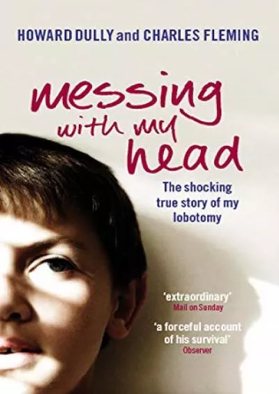 (READ)-Messing with My Head: The Shocking True Story of My Lobotomy. Howard Dully and