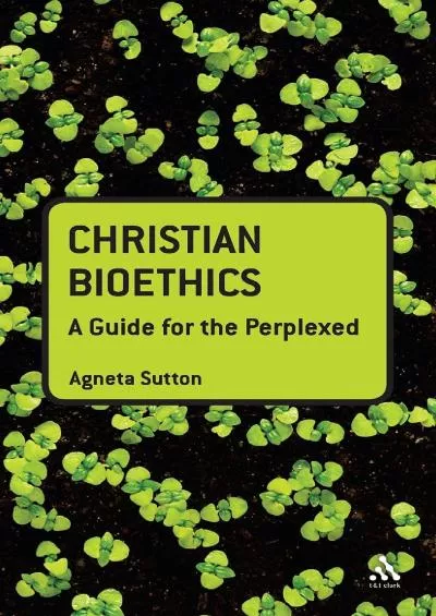 (BOOS)-Christian Bioethics: A Guide for the Perplexed (Guides for the Perplexed)