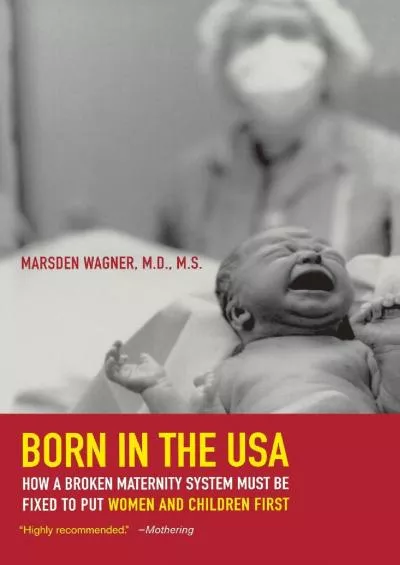 (BOOS)-Born in the USA: How a Broken Maternity System Must Be Fixed to Put Women and Children First