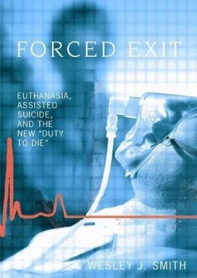 (DOWNLOAD)-Forced Exit: Euthanasia, Assisted Suicide and the New Duty to Die