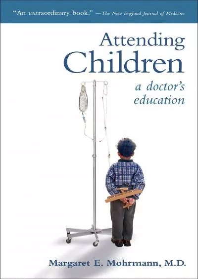 (DOWNLOAD)-Attending Children: A Doctor\'s Education