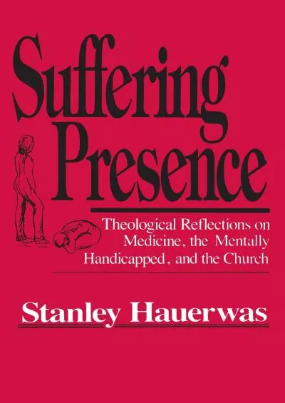 (DOWNLOAD)-Suffering Presence: Theological Reflections on Medicine, the Mentally Handicapped, and the Church