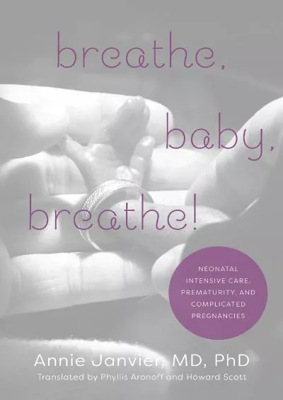 (DOWNLOAD)-Breathe, Baby, Breathe!: Neonatal Intensive Care, Prematurity, and Complicated Pregnancies