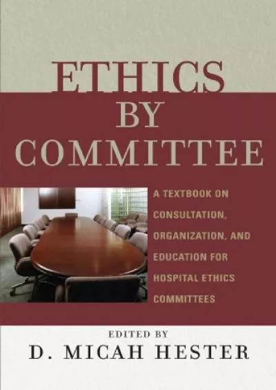 (BOOK)-Ethics by Committee: A Textbook on Consultation, Organization, and Education for Hospital Ethics Committees