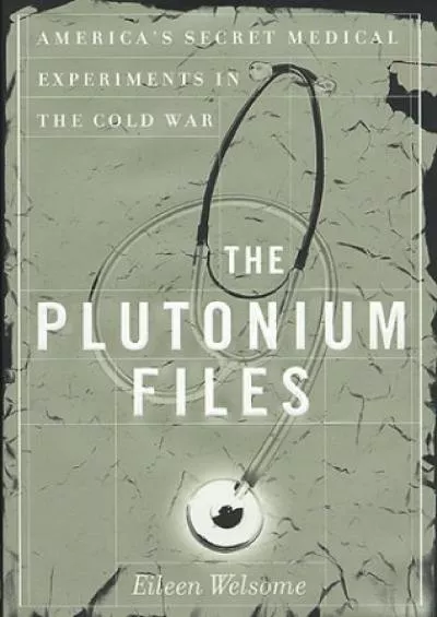 (BOOK)-The Plutonium Files: America\'s Secret Medical Experiments in the Cold War