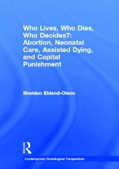 (DOWNLOAD)-Who Lives, Who Dies, Who Decides?: Abortion, Neonatal Care, Assisted Dying, and Capital Punishment (Sociology Re-Wired)