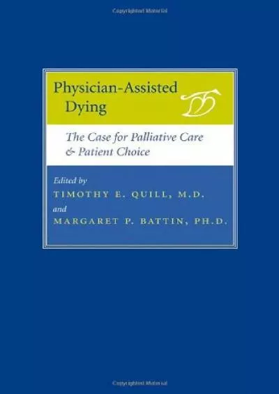 (DOWNLOAD)-Physician-Assisted Dying: The Case for Palliative Care and Patient Choice