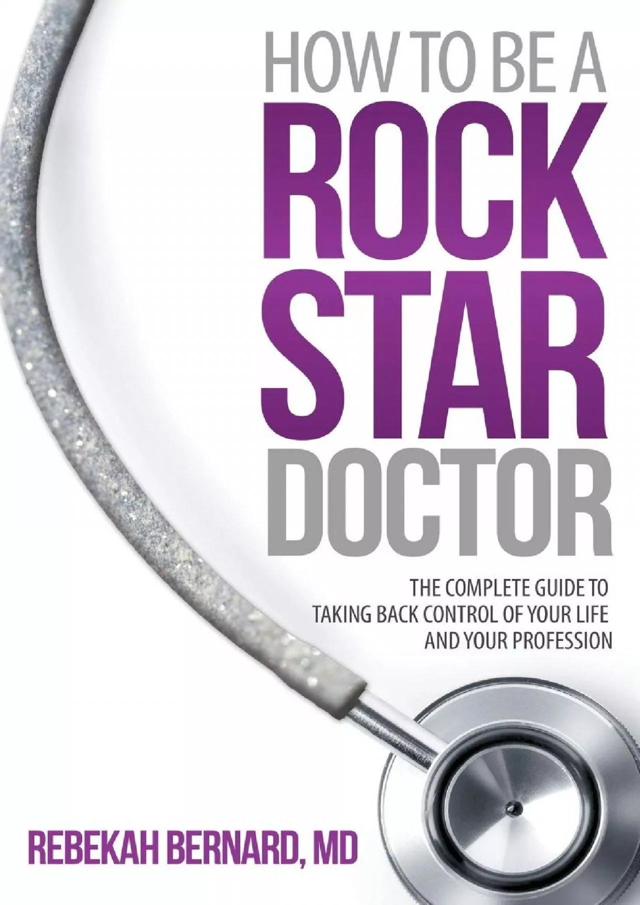 PDF-(READ)-How to Be a Rock Star Doctor: The Complete Guide to Taking Back Control of Your