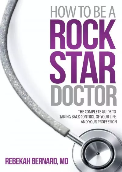 (READ)-How to Be a Rock Star Doctor: The Complete Guide to Taking Back Control of Your Life and Your Profession