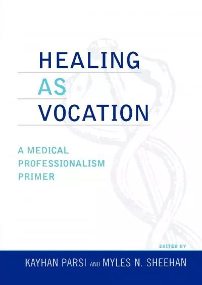 (READ)-Healing as Vocation: A Medical Professionalism Primer (Practicing Bioethics)