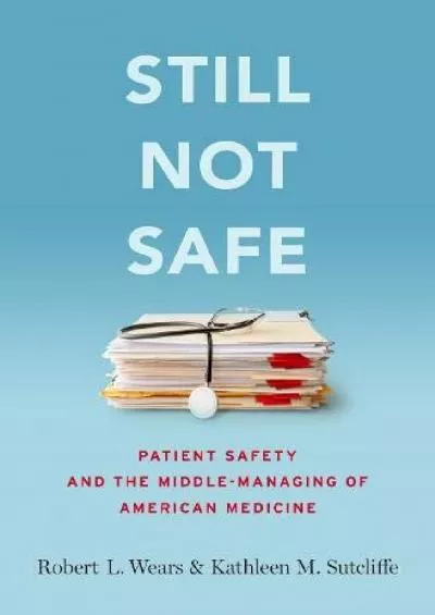 (READ)-Still Not Safe: Patient Safety and the Middle-Managing of American Medicine