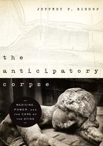 (EBOOK)-Anticipatory Corpse, The: Medicine, Power, and the Care of the Dying (Notre Dame Studies in Medical Ethics and Bioethics)