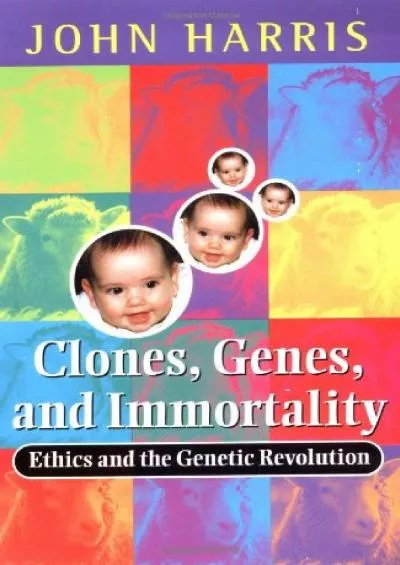 (DOWNLOAD)-Clones, Genes, and Immortality: Ethics and the Genetic Revolution (Life Sciences Miscellaneous Publications)