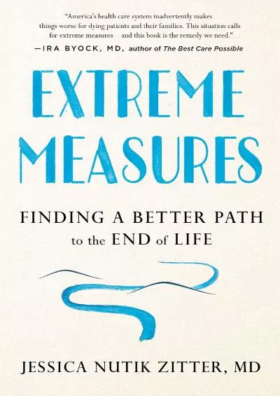 (DOWNLOAD)-Extreme Measures: Finding a Better Path to the End of Life