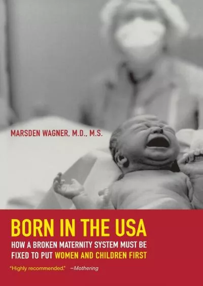 (DOWNLOAD)-Born in the USA: How a Broken Maternity System Must Be Fixed to Put Women and Children First