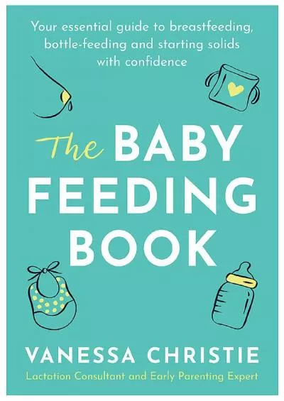 (EBOOK)-The Baby Feeding Book: Your essential guide to breastfeeding, bottle-feeding and starting solids with confidence