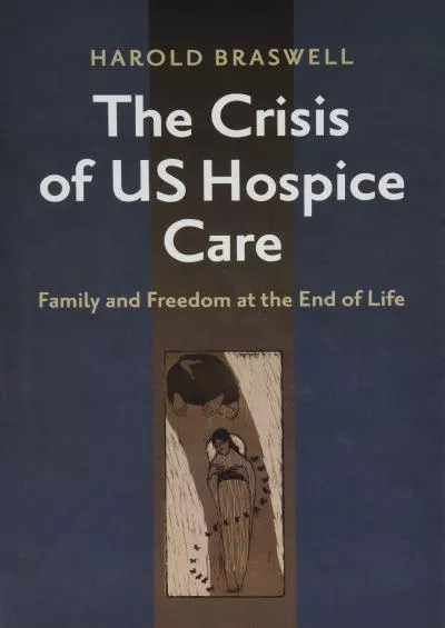 (READ)-The Crisis of US Hospice Care: Family and Freedom at the End of Life