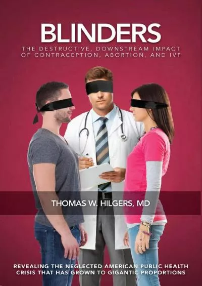 (DOWNLOAD)-Blinders: The Destructive, Downstream Impact of Contraception, Abortion, and IVF