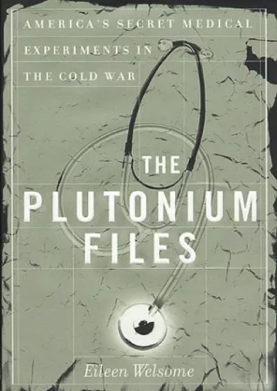 (READ)-The Plutonium Files: America\'s Secret Medical Experiments in the Cold War