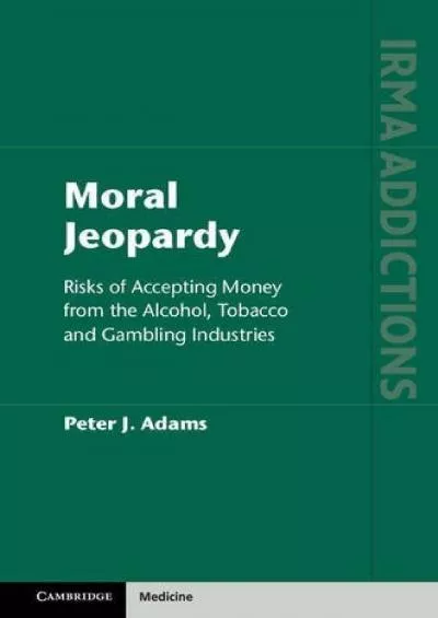 (DOWNLOAD)-Moral Jeopardy: Risks of Accepting Money from the Alcohol, Tobacco and Gambling Industries (International Research Monogra...