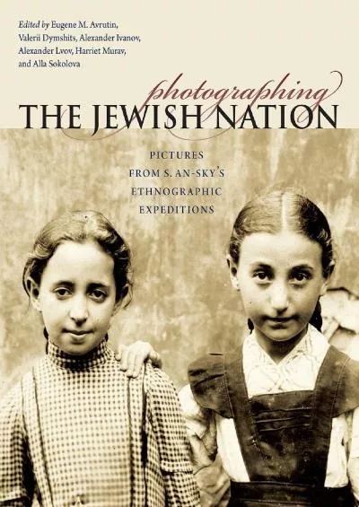 (READ)-Photographing the Jewish Nation: Pictures from S. An-sky\'s Ethnographic Expeditions (Tauber Institute for the Study of Eur...