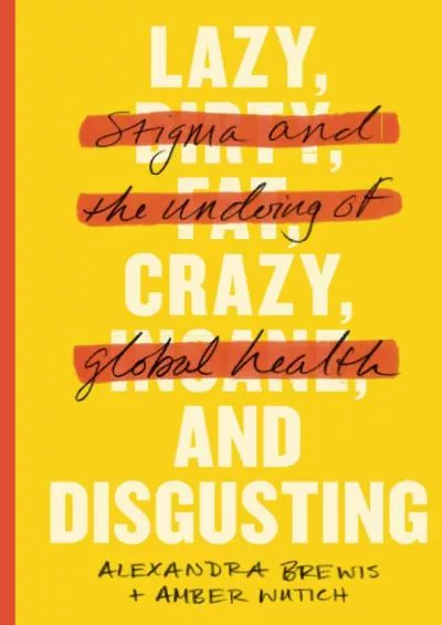 (DOWNLOAD)-Lazy, Crazy, and Disgusting: Stigma and the Undoing of Global Health