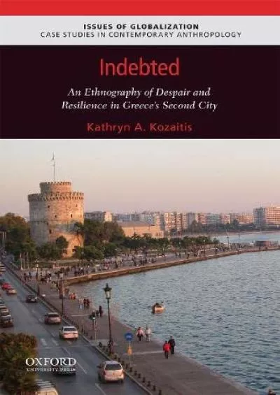 (DOWNLOAD)-Indebted: An Ethnography of Despair and Resilience in Greece\'s Second City