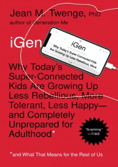 (BOOK)-iGen: Why Today\'s Super-Connected Kids Are Growing Up Less Rebellious, More Tolerant,