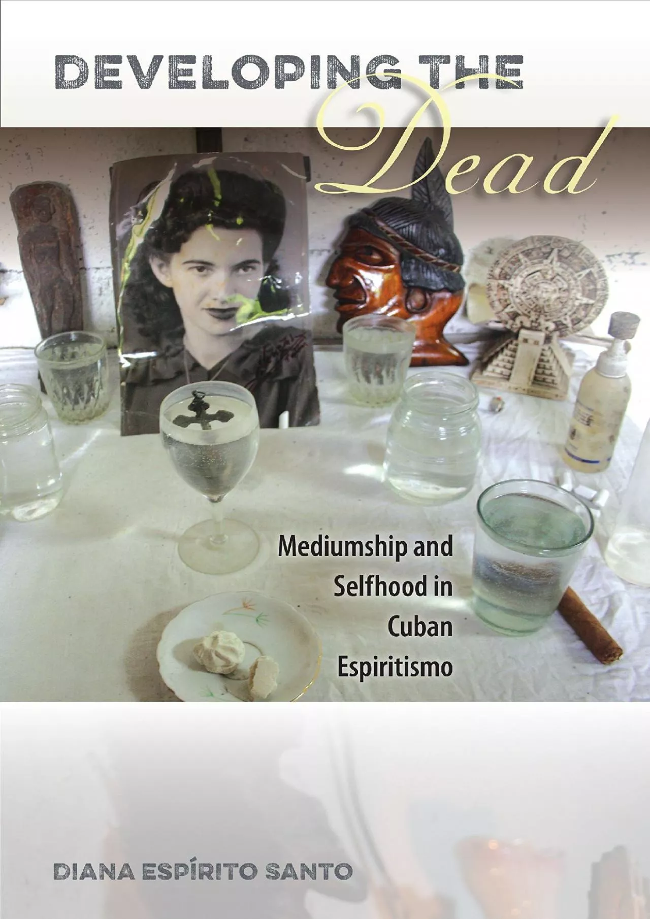 PDF-(BOOS)-Developing the Dead: Mediumship and Selfhood in Cuban Espiritismo