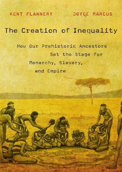 (READ)-The Creation of Inequality: How Our Prehistoric Ancestors Set the Stage for Monarchy,