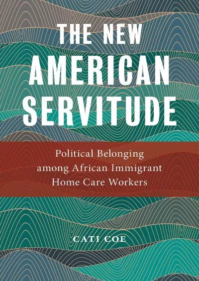 (READ)-The New American Servitude: Political Belonging among African Immigrant Home Care Workers (Anthropologies of American Medi...