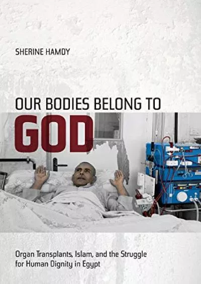 (BOOK)-Our Bodies Belong to God: Organ Transplants, Islam, and the Struggle for Human Dignity in Egypt