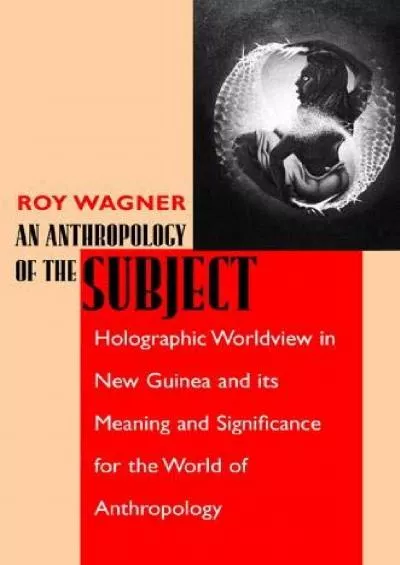 (BOOK)-An Anthropology of the Subject: Holographic Worldview in New Guinea and Its Meaning and Significance for the World of Anth...