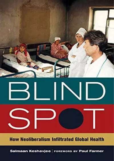 (READ)-Blind Spot: How Neoliberalism Infiltrated Global Health (Volume 30) (California Series in Public Anthropology)
