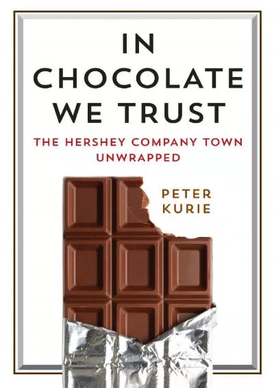 (EBOOK)-In Chocolate We Trust: The Hershey Company Town Unwrapped (Contemporary Ethnography)