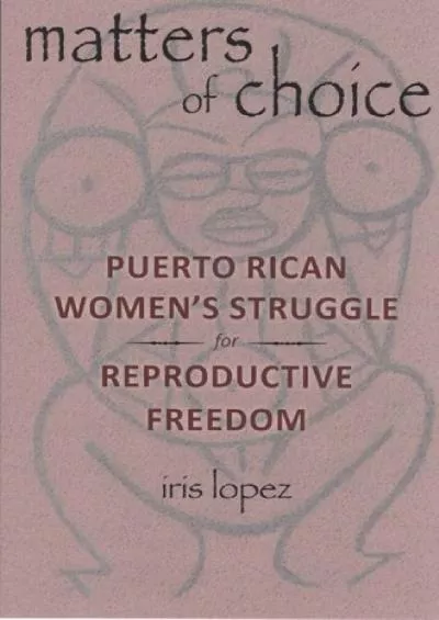 (DOWNLOAD)-Matters of Choice: Puerto Rican Women\'s Struggle for Reproductive Freedom