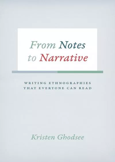 (EBOOK)-From Notes to Narrative: Writing Ethnographies That Everyone Can Read (Chicago Guides to Writing, Editing, and Publishing)