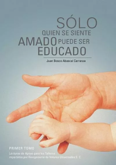 (READ)-Sólo Quien se Siente Amado Puede Ser Educado: Lecturas de Apoyo para los Talleres Impartidos por Reingeniería de Valores U...