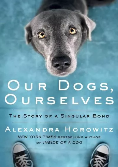 (BOOS)-Our Dogs, Ourselves: The Story of a Singular Bond