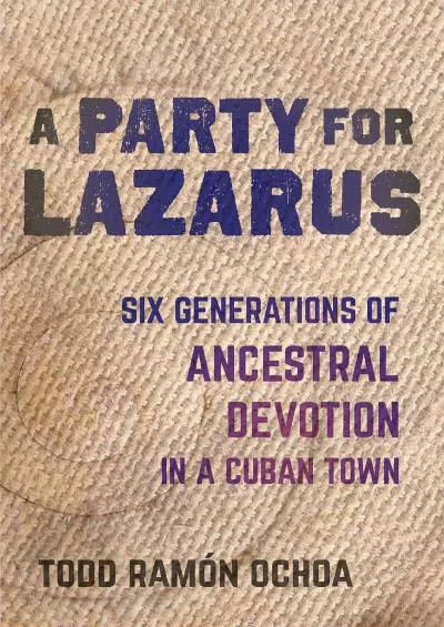 (EBOOK)-A Party for Lazarus: Six Generations of Ancestral Devotion in a Cuban Town