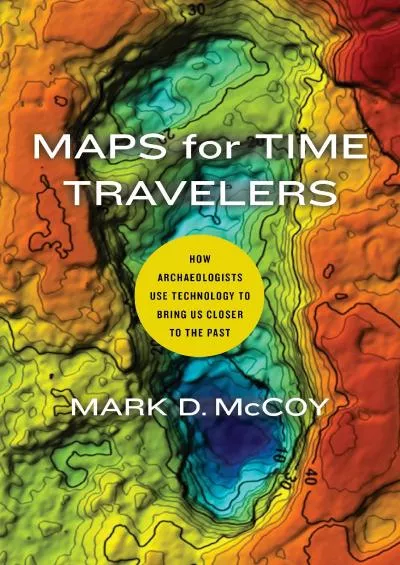 (DOWNLOAD)-Maps for Time Travelers: How Archaeologists Use Technology to Bring Us Closer to the Past